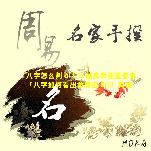 八字怎么判 🌾 断真命还是假命「八字如何看出命局的 🌷 真实意义」